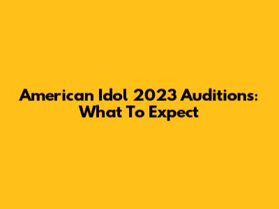 American Idol 2023 Auditions: What To Expect