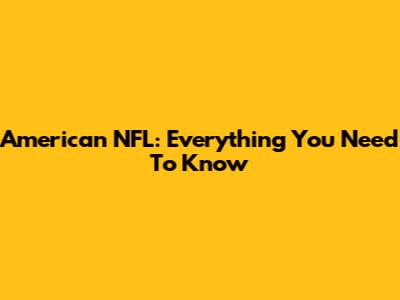American NFL: Everything You Need To Know