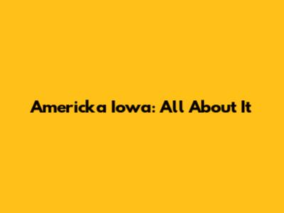 Americka Iowa: All About It