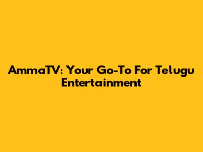 AmmaTV: Your Go-To For Telugu Entertainment