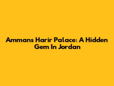 Amman's Harir Palace: A Hidden Gem In Jordan
