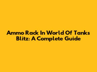 Ammo Rack In World Of Tanks Blitz: A Complete Guide