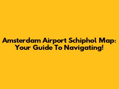 Amsterdam Airport Schiphol Map: Your Guide To Navigating!