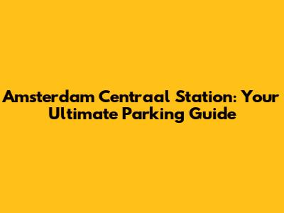 Amsterdam Centraal Station: Your Ultimate Parking Guide