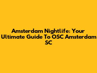 Amsterdam Nightlife: Your Ultimate Guide To OSC Amsterdam SC
