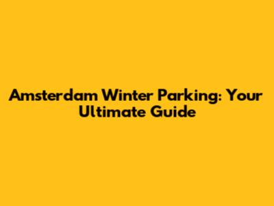 Amsterdam Winter Parking: Your Ultimate Guide