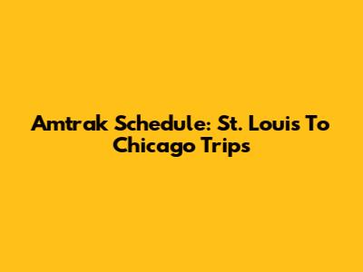 Amtrak Schedule: St. Louis To Chicago Trips