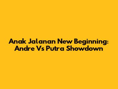 Anak Jalanan New Beginning: Andre Vs Putra Showdown