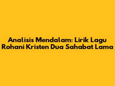 Analisis Mendalam: Lirik Lagu Rohani Kristen 'Dua Sahabat Lama'