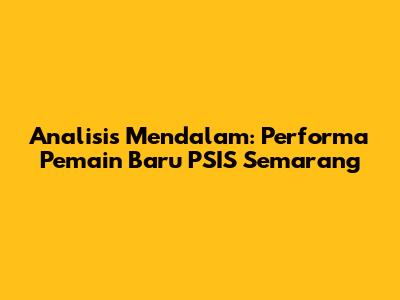 Analisis Mendalam: Performa Pemain Baru PSIS Semarang