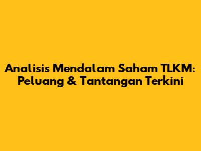 Analisis Mendalam Saham TLKM: Peluang & Tantangan Terkini