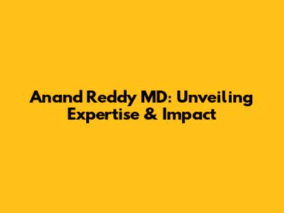 Anand Reddy MD: Unveiling Expertise & Impact