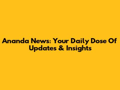 Ananda News: Your Daily Dose Of Updates & Insights