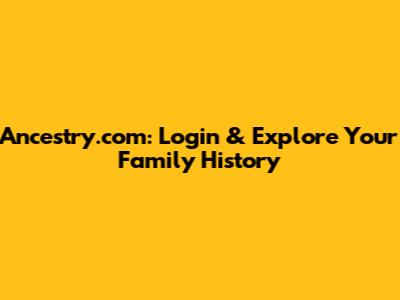 Ancestry.com: Login & Explore Your Family History