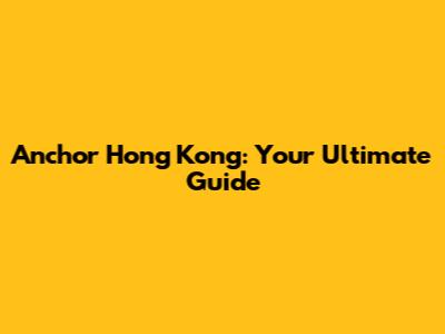 Anchor Hong Kong: Your Ultimate Guide