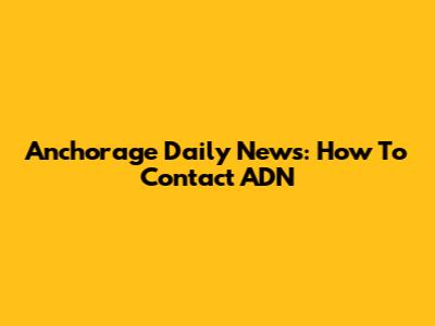 Anchorage Daily News: How To Contact ADN