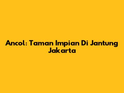 Ancol: Taman Impian Di Jantung Jakarta