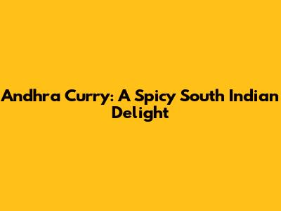 Andhra Curry: A Spicy South Indian Delight