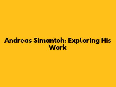 Andreas Simantoh: Exploring His Work