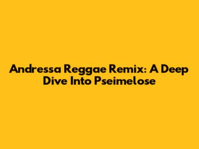 Andressa Reggae Remix: A Deep Dive Into Pseimelose