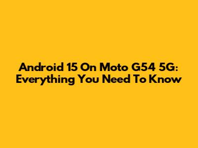 Android 15 On Moto G54 5G: Everything You Need To Know