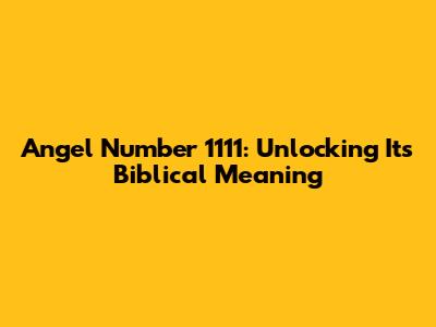 Angel Number 1111: Unlocking Its Biblical Meaning
