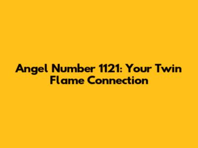 Angel Number 1121: Your Twin Flame Connection