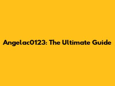 Angelac0123: The Ultimate Guide