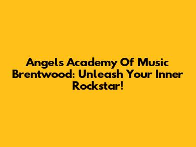 Angels Academy Of Music Brentwood: Unleash Your Inner Rockstar!