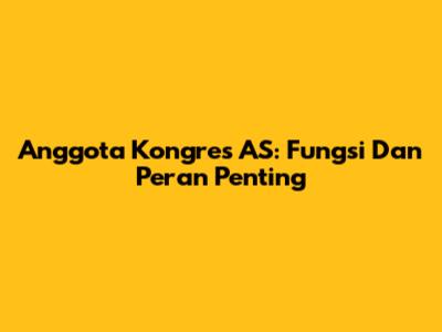 Anggota Kongres AS: Fungsi Dan Peran Penting