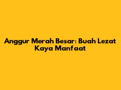 Anggur Merah Besar: Buah Lezat Kaya Manfaat