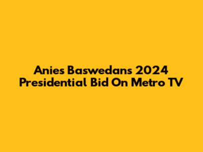Anies Baswedan's 2024 Presidential Bid On Metro TV