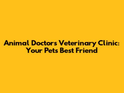 Animal Doctors Veterinary Clinic: Your Pet's Best Friend