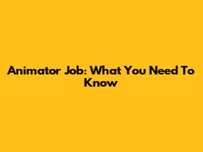 Animator Job: What You Need To Know