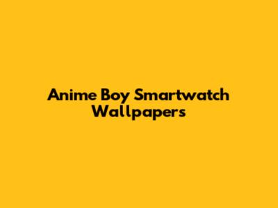 Anime Boy Smartwatch Wallpapers