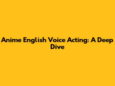 Anime English Voice Acting: A Deep Dive