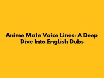 Anime Male Voice Lines: A Deep Dive Into English Dubs