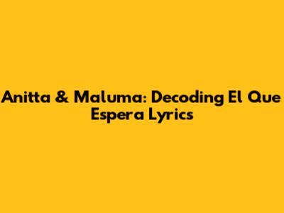 Anitta & Maluma: Decoding 'El Que Espera' Lyrics
