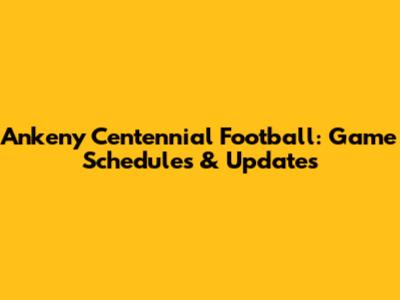 Ankeny Centennial Football: Game Schedules & Updates