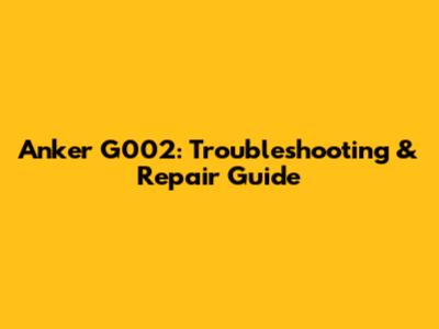 Anker G002: Troubleshooting & Repair Guide