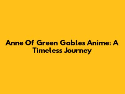 Anne Of Green Gables Anime: A Timeless Journey