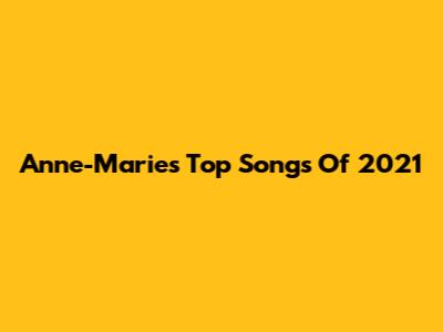 Anne-Marie's Top Songs Of 2021