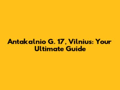 Antakalnio G. 17, Vilnius: Your Ultimate Guide