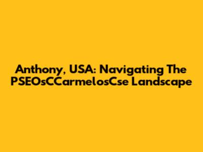 Anthony, USA: Navigating The PSEOsCCarmelosCse Landscape