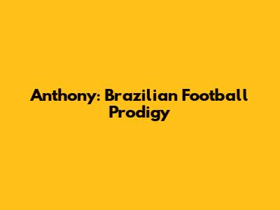 Anthony: Brazilian Football Prodigy