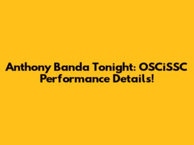 Anthony Banda Tonight: OSCiSSC Performance Details!