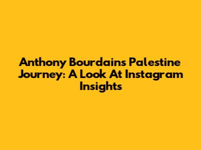Anthony Bourdain's Palestine Journey: A Look At Instagram Insights