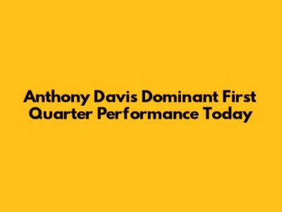 Anthony Davis' Dominant First Quarter Performance Today