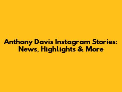 Anthony Davis' Instagram Stories: News, Highlights & More