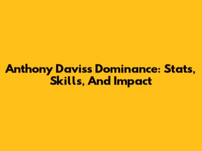 Anthony Davis's Dominance: Stats, Skills, And Impact